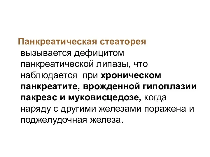 Панкреатическая стеаторея вызывается дефицитом панкреатической липазы, что наблюдается при хроническом панкреатите,