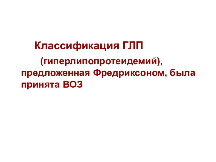 Классификация ГЛП (гиперлипопротеидемий), предложенная Фредриксоном, была принята ВОЗ