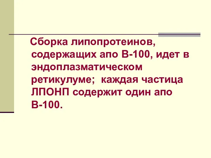 Сборка липопротеинов, содержащих апо В-100, идет в эндоплазматическом ретикулуме; каждая частица ЛПОНП содержит один апо В-100.