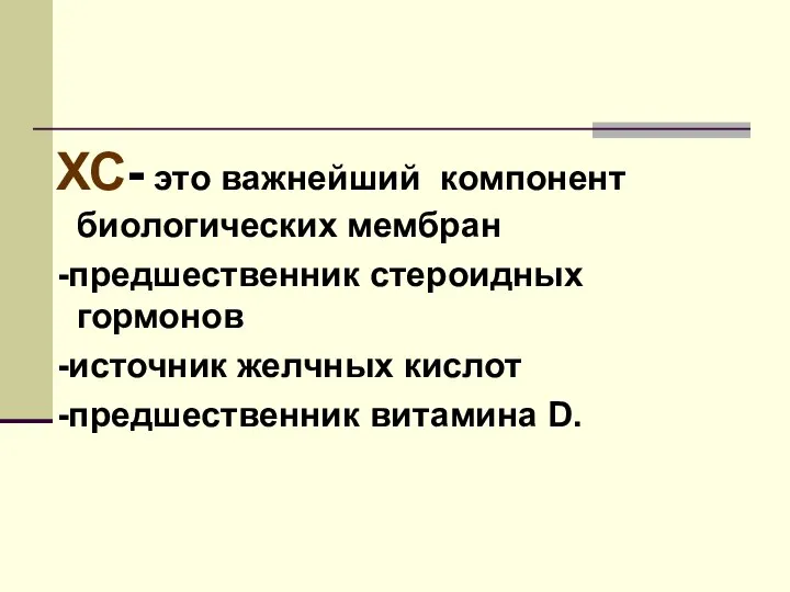 ХС- это важнейший компонент биологических мембран -предшественник стероидных гормонов -источник желчных кислот -предшественник витамина D.