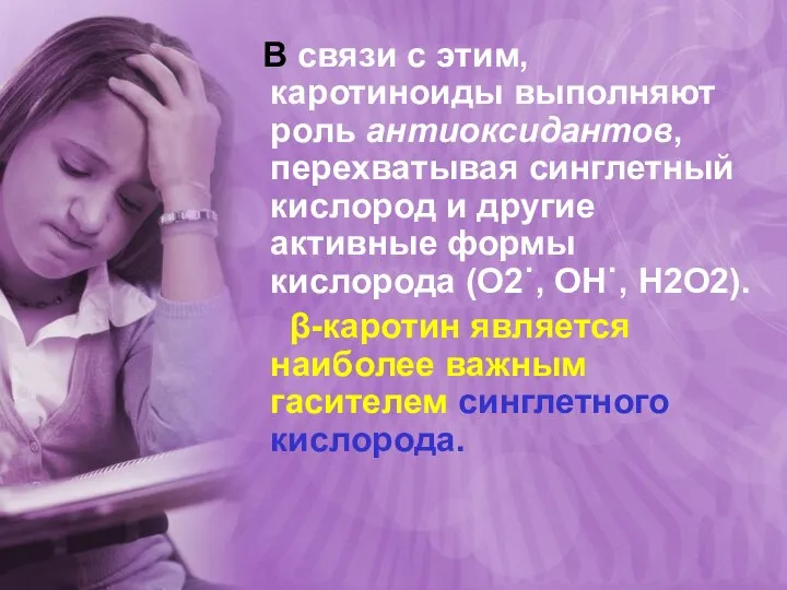 В связи с этим, каротиноиды выполняют роль антиоксидантов, перехватывая синглетный кислород