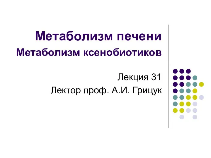 Метаболизм печени Метаболизм ксенобиотиков Лекция 31 Лектор проф. А.И. Грицук