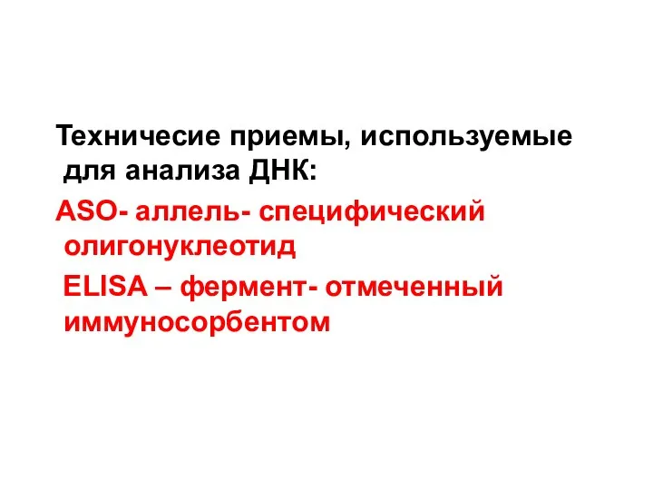 Техничесие приемы, используемые для анализа ДНК: ASO- аллель- специфический олигонуклеотид ELISA – фермент- отмеченный иммуносорбентом