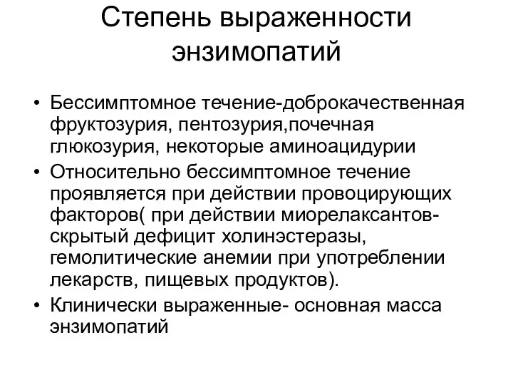 Степень выраженности энзимопатий Бессимптомное течение-доброкачественная фруктозурия, пентозурия,почечная глюкозурия, некоторые аминоацидурии Относительно