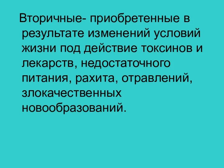 Вторичные- приобретенные в результате изменений условий жизни под действие токсинов и