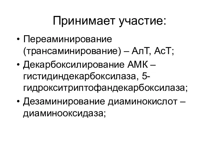 Принимает участие: Переаминирование (трансаминирование) – АлТ, АсТ; Декарбоксилирование АМК – гистидиндекарбоксилаза, 5-гидрокситриптофандекарбоксилаза; Дезаминирование диаминокислот – диаминооксидаза;