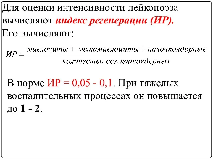 Для оценки интенсивности лейкопоэза вычисляют индекс регенерации (ИР). Его вычисляют: В