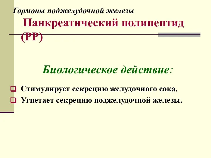 Гормоны поджелудочной железы Панкреатический полипептид (РР) Биологическое действие: Стимулирует секрецию желудочного сока. Угнетает секрецию поджелудочной железы.