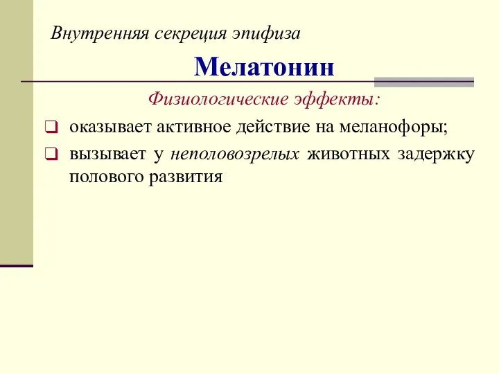 Внутренняя секреция эпифиза Мелатонин Физиологические эффекты: оказывает активное действие на меланофоры;