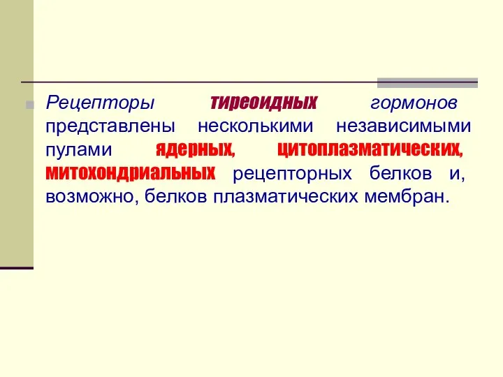 Рецепторы тиреоидных гормонов представлены несколькими независимыми пулами ядерных, цитоплазматических, митохондриальных рецепторных