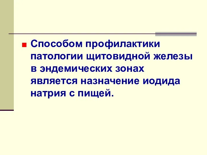 Способом профилактики патологии щитовидной железы в эндемических зонах является назначение иодида натрия с пищей.