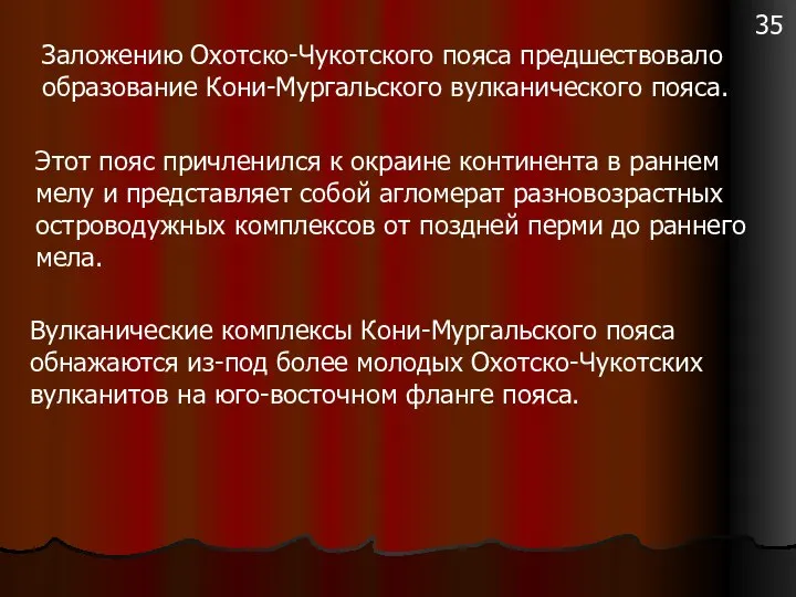 Заложению Охотско-Чукотского пояса предшествовало образование Кони-Мургальского вулканического пояса. Этот пояс причленился