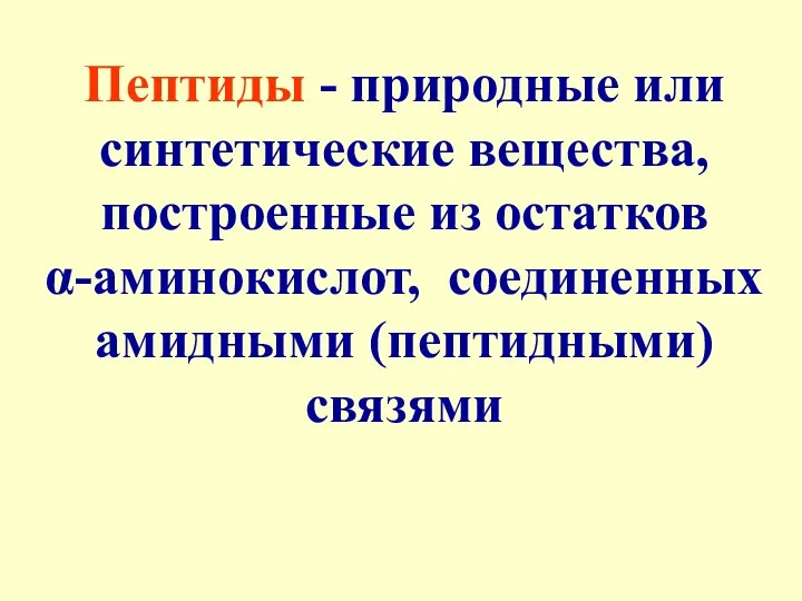 Пептиды - природные или синтетические вещества, построенные из остатков α-аминокислот, соединенных амидными (пептидными) связями