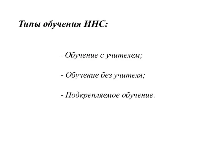 Типы обучения ИНС: - Обучение с учителем; - Обучение без учителя; - Подкрепляемое обучение.