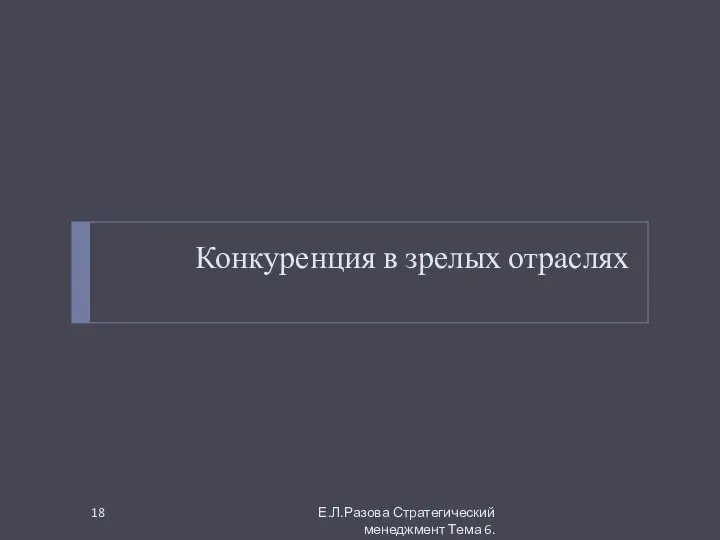 Конкуренция в зрелых отраслях Е.Л.Разова Стратегический менеджмент Тема 6.