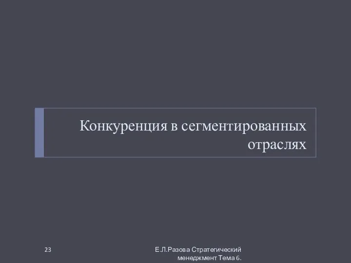 Конкуренция в сегментированных отраслях Е.Л.Разова Стратегический менеджмент Тема 6.