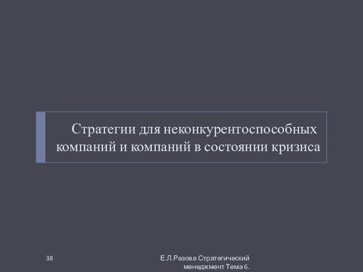 Стратегии для неконкурентоспособных компаний и компаний в состоянии кризиса Е.Л.Разова Стратегический менеджмент Тема 6.