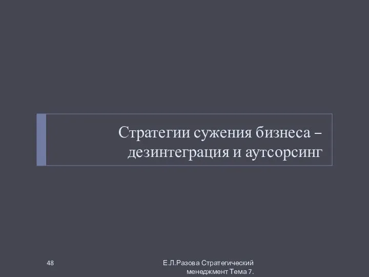 Стратегии сужения бизнеса – дезинтеграция и аутсорсинг Е.Л.Разова Стратегический менеджмент Тема 7.