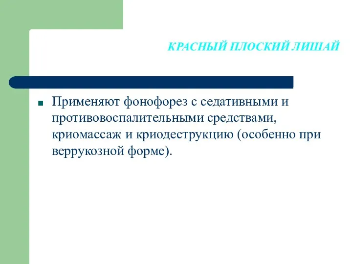 КРАСНЫЙ ПЛОСКИЙ ЛИШАЙ Применяют фонофорез с седативными и противовоспалительными средствами, криомассаж