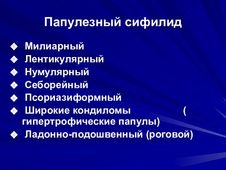 Папулезный сифилид Милиарный Лентикулярный Нумулярный Себорейный Псориазиформный Широкие кондиломы ( гипертрофические папулы) Ладонно-подошвенный (роговой)