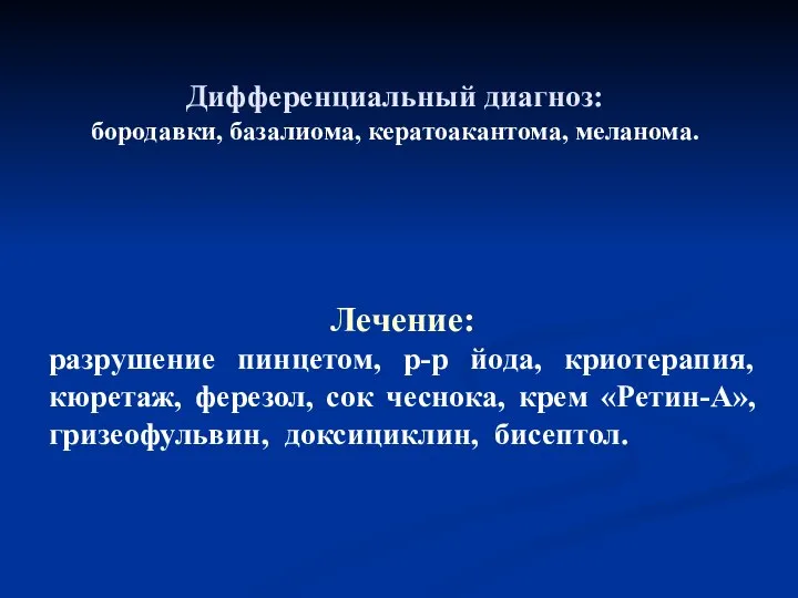 Дифференциальный диагноз: бородавки, базалиома, кератоакантома, меланома. Лечение: разрушение пинцетом, р-р йода,