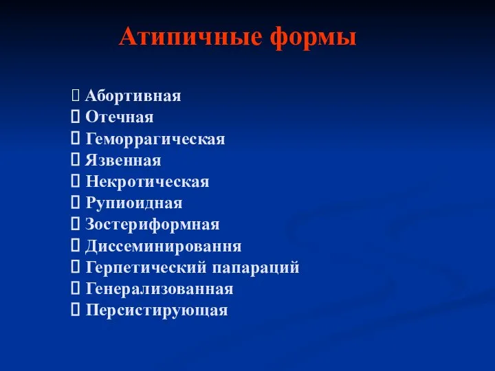 Атипичные формы Абортивная Отечная Геморрагическая Язвенная Некротическая Рупиоидная Зостериформная Диссеминировання Герпетический папараций Генерализованная Персистирующая