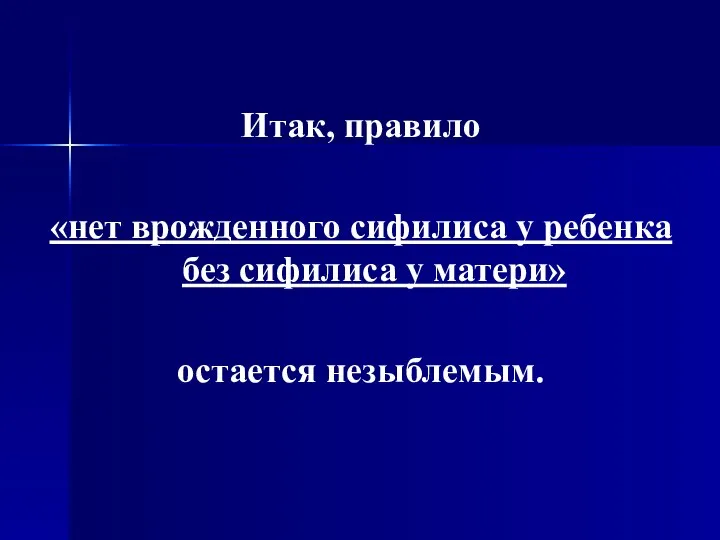 Итак, правило «нет врожденного сифилиса у ребенка без сифилиса у матери» остается незыблемым.