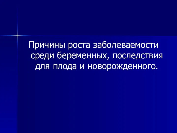 Причины роста заболеваемости среди беременных, последствия для плода и новорожденного.