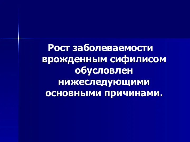 Рост заболеваемости врожденным сифилисом обусловлен нижеследующими основными причинами.