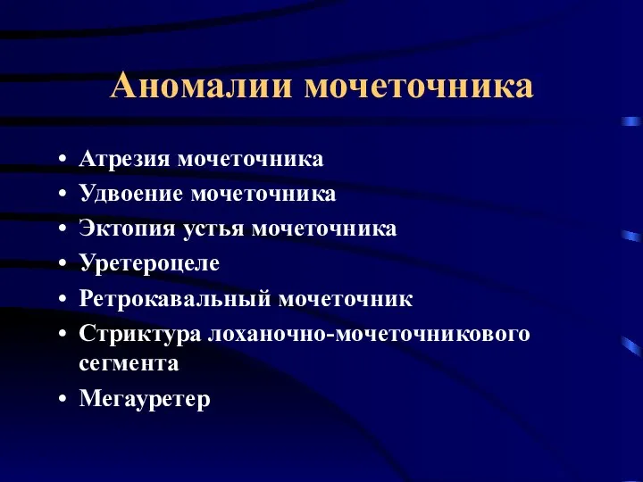 Аномалии мочеточника Атрезия мочеточника Удвоение мочеточника Эктопия устья мочеточника Уретероцеле Ретрокавальный мочеточник Стриктура лоханочно-мочеточникового сегмента Мегауретер