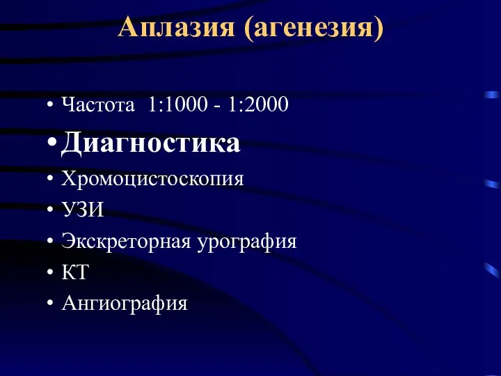 Аплазия (агенезия) Частота 1:1000 - 1:2000 Диагностика Хромоцистоскопия УЗИ Экскреторная урография КТ Ангиография