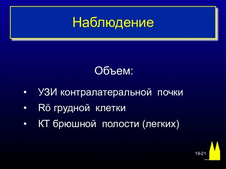 Наблюдение Объем: УЗИ контралатеральной почки Rö грудной клетки КТ брюшной полости (легких) 19-21