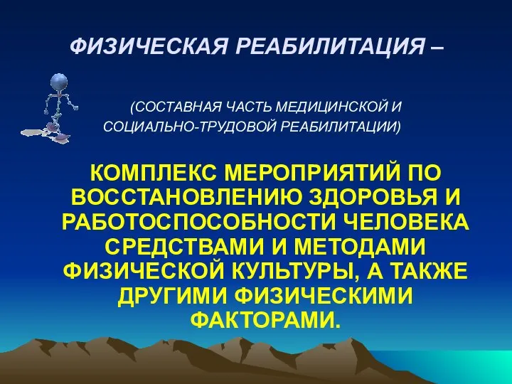 ФИЗИЧЕСКАЯ РЕАБИЛИТАЦИЯ – (СОСТАВНАЯ ЧАСТЬ МЕДИЦИНСКОЙ И СОЦИАЛЬНО-ТРУДОВОЙ РЕАБИЛИТАЦИИ) КОМПЛЕКС МЕРОПРИЯТИЙ