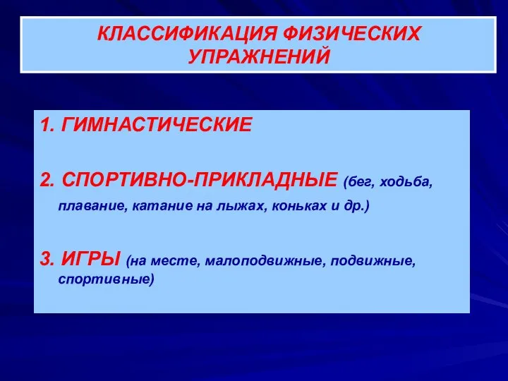 КЛАССИФИКАЦИЯ ФИЗИЧЕСКИХ УПРАЖНЕНИЙ 1. ГИМНАСТИЧЕСКИЕ 2. СПОРТИВНО-ПРИКЛАДНЫЕ (бег, ходьба, плавание, катание