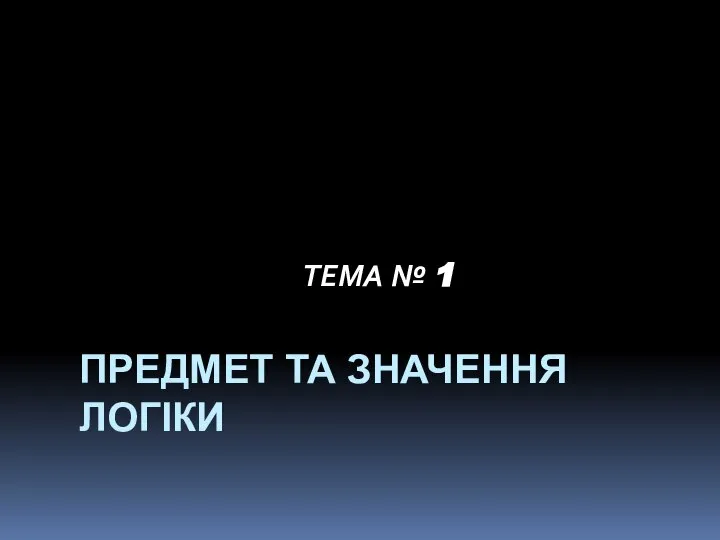 ПРЕДМЕТ ТА ЗНАЧЕННЯ ЛОГІКИ ТЕМА № 1