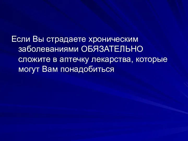 Если Вы страдаете хроническим заболеваниями ОБЯЗАТЕЛЬНО сложите в аптечку лекарства, которые могут Вам понадобиться