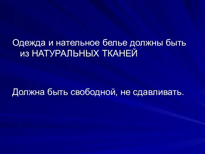 Одежда и нательное белье должны быть из НАТУРАЛЬНЫХ ТКАНЕЙ Должна быть свободной, не сдавливать.