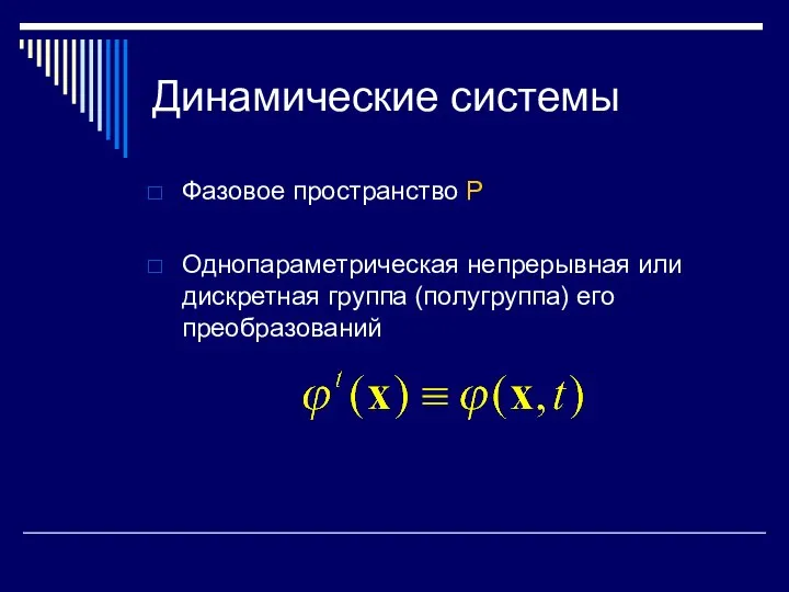 Динамические системы Фазовое пространство P Однопараметрическая непрерывная или дискретная группа (полугруппа) его преобразований