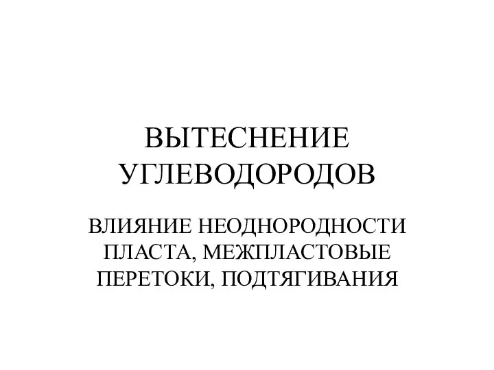 ВЫТЕСНЕНИЕ УГЛЕВОДОРОДОВ ВЛИЯНИЕ НЕОДНОРОДНОСТИ ПЛАСТА, МЕЖПЛАСТОВЫЕ ПЕРЕТОКИ, ПОДТЯГИВАНИЯ