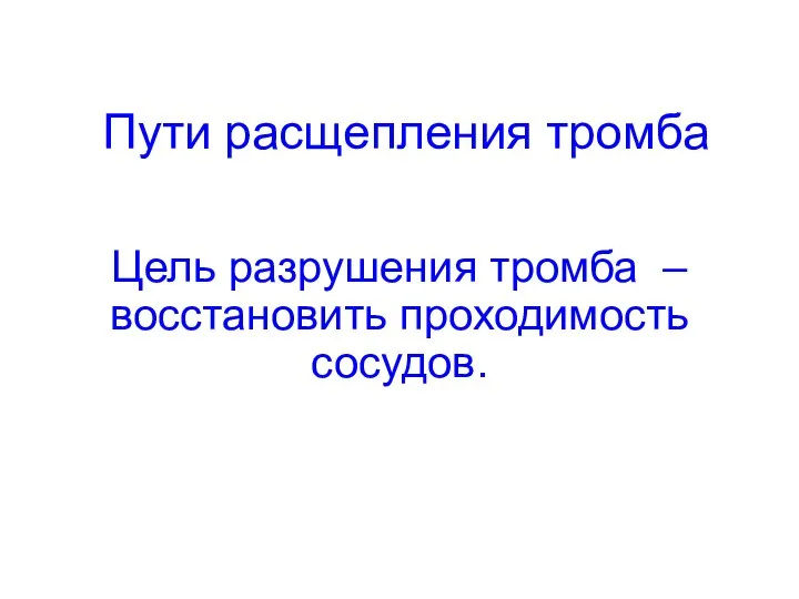 Пути расщепления тромба Цель разрушения тромба – восстановить проходимость сосудов.