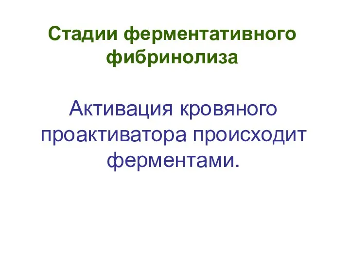 Стадии ферментативного фибринолиза Активация кровяного проактиватора происходит ферментами.