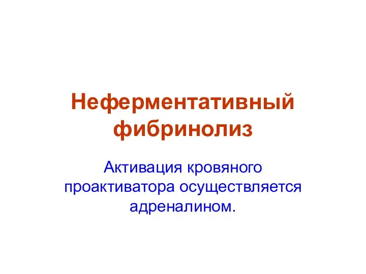 Неферментативный фибринолиз Активация кровяного проактиватора осуществляется адреналином.