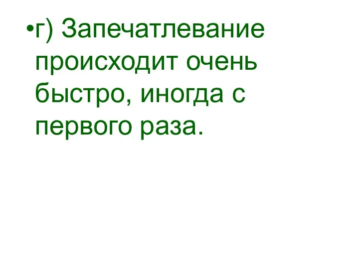 г) Запечатлевание происходит очень быстро, иногда с первого раза.