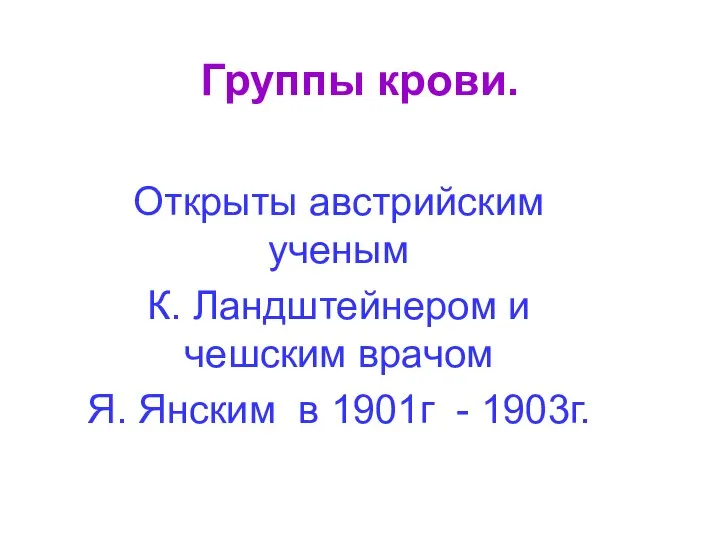 Группы крови. Открыты австрийским ученым К. Ландштейнером и чешским врачом Я. Янским в 1901г - 1903г.