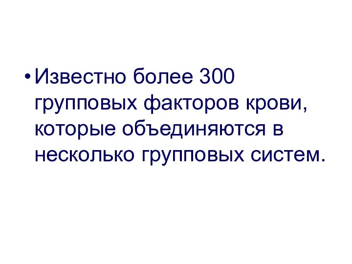 Известно более 300 групповых факторов крови, которые объединяются в несколько групповых систем.