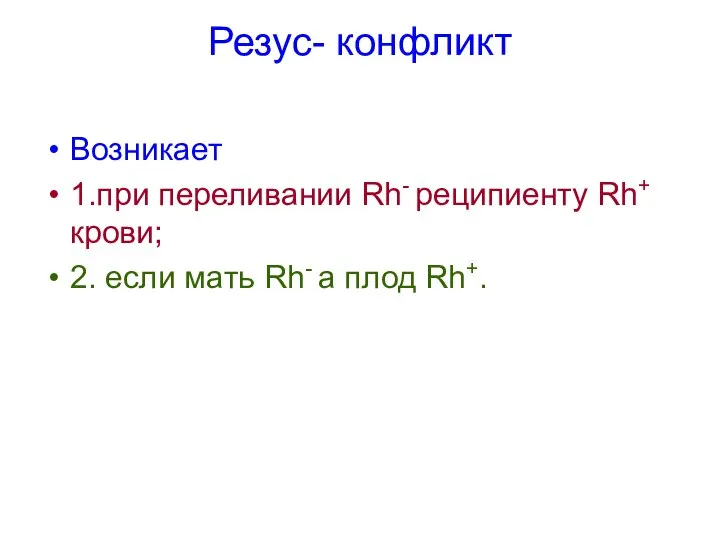 Резус- конфликт Возникает 1.при переливании Rh- реципиенту Rh+ крови; 2. если мать Rh- а плод Rh+.