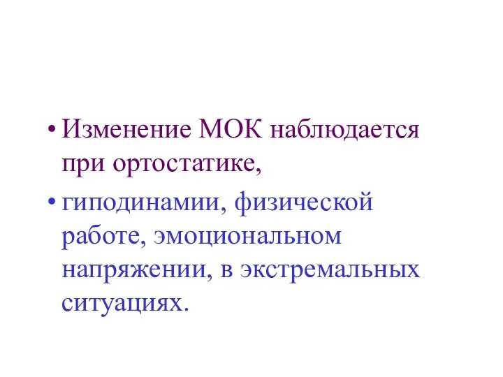 Изменение МОК наблюдается при ортостатике, гиподинамии, физической работе, эмоциональном напряжении, в экстремальных ситуациях.