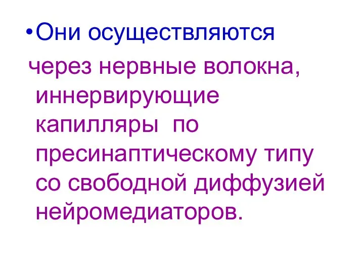 Они осуществляются через нервные волокна, иннервирующие капилляры по пресинаптическому типу со свободной диффузией нейромедиаторов.