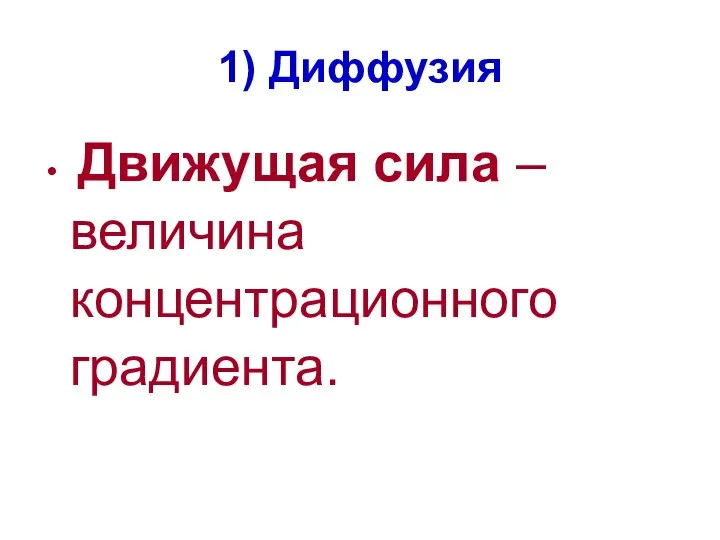 1) Диффузия Движущая сила – величина концентрационного градиента.