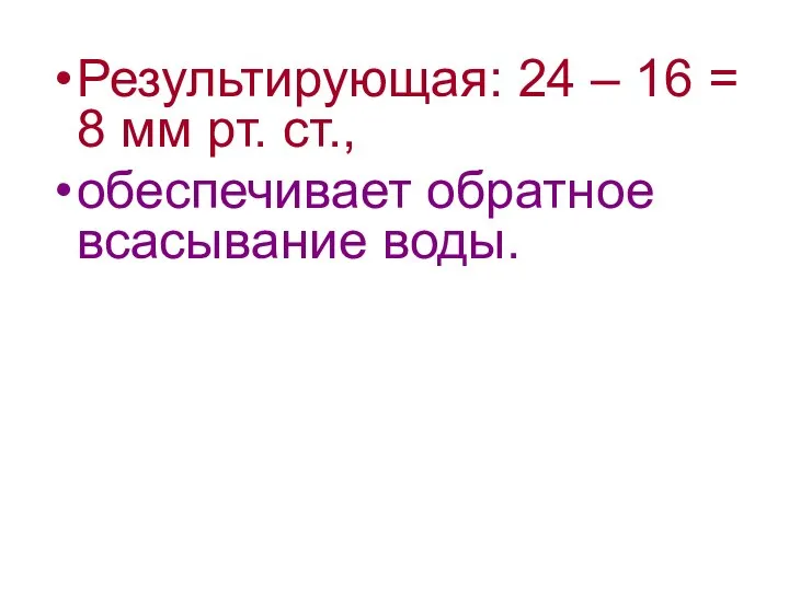 Результирующая: 24 – 16 = 8 мм рт. ст., обеспечивает обратное всасывание воды.